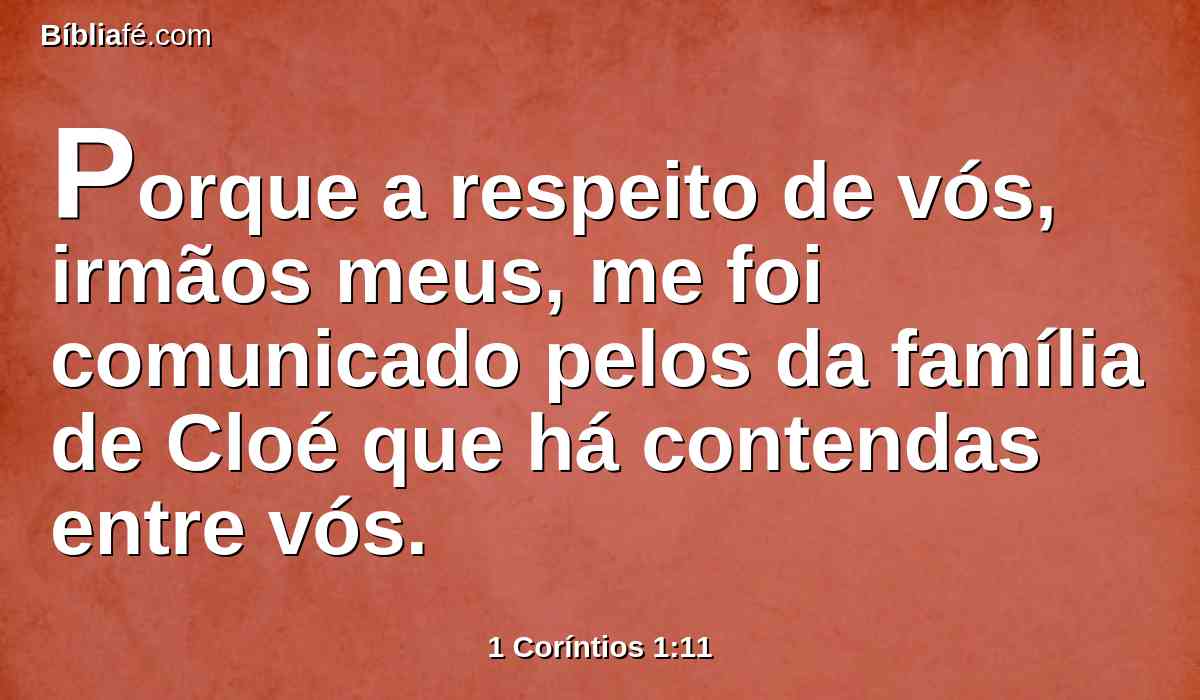 Porque a respeito de vós, irmãos meus, me foi comunicado pelos da família de Cloé que há contendas entre vós.