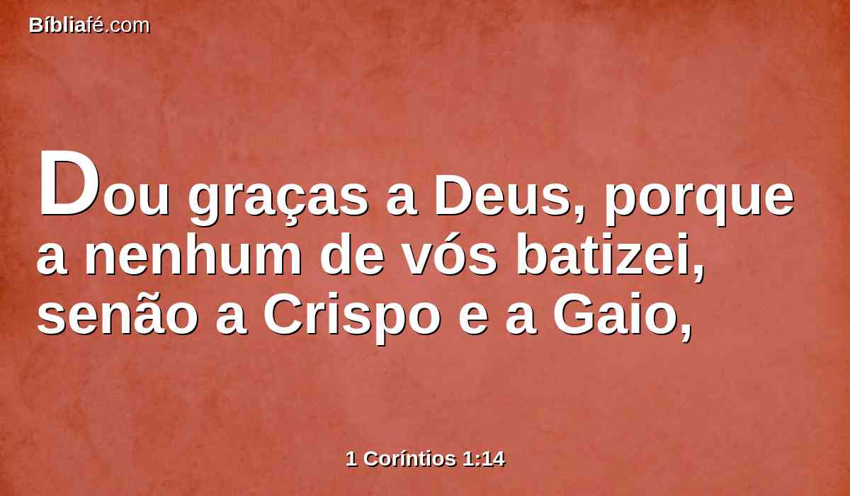 Dou graças a Deus, porque a nenhum de vós batizei, senão a Crispo e a Gaio,