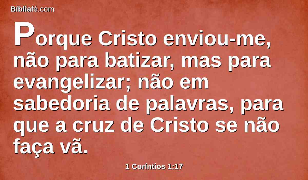 Porque Cristo enviou-me, não para batizar, mas para evangelizar; não em sabedoria de palavras, para que a cruz de Cristo se não faça vã.