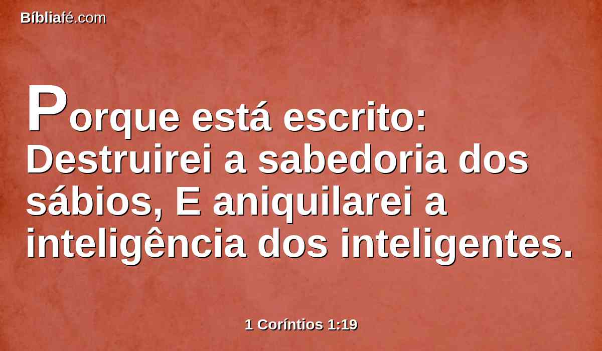Porque está escrito: Destruirei a sabedoria dos sábios, E aniquilarei a inteligência dos inteligentes.