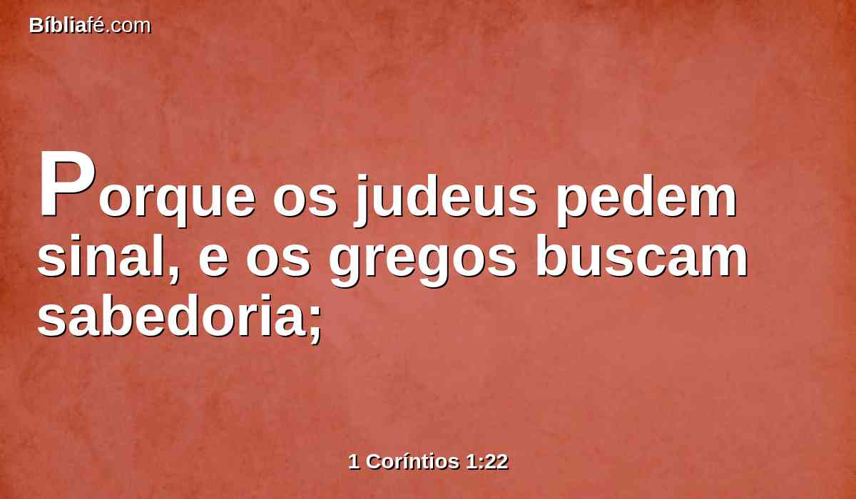 Porque os judeus pedem sinal, e os gregos buscam sabedoria;