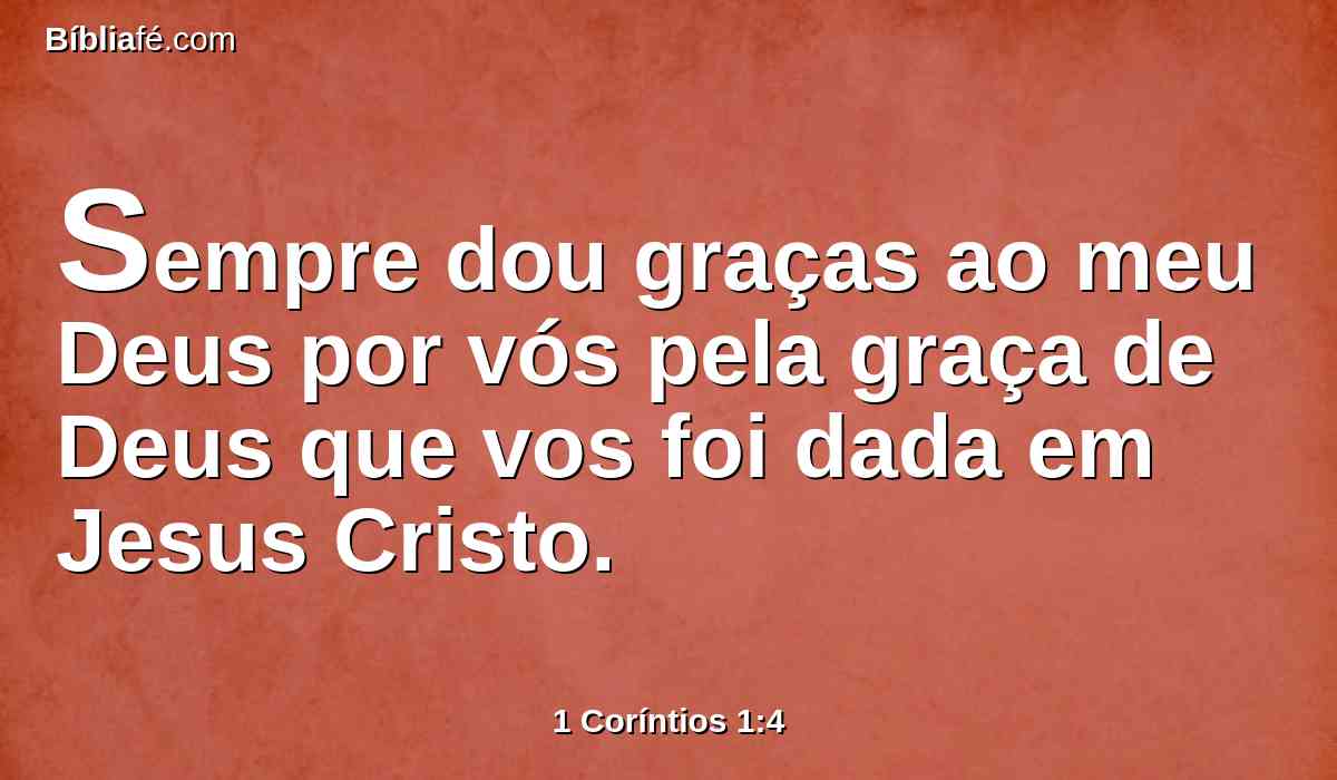 Sempre dou graças ao meu Deus por vós pela graça de Deus que vos foi dada em Jesus Cristo.