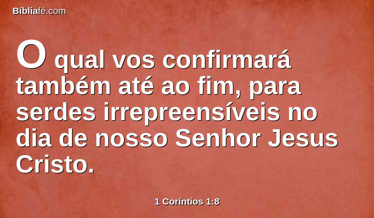 O qual vos confirmará também até ao fim, para serdes irrepreensíveis no dia de nosso Senhor Jesus Cristo.