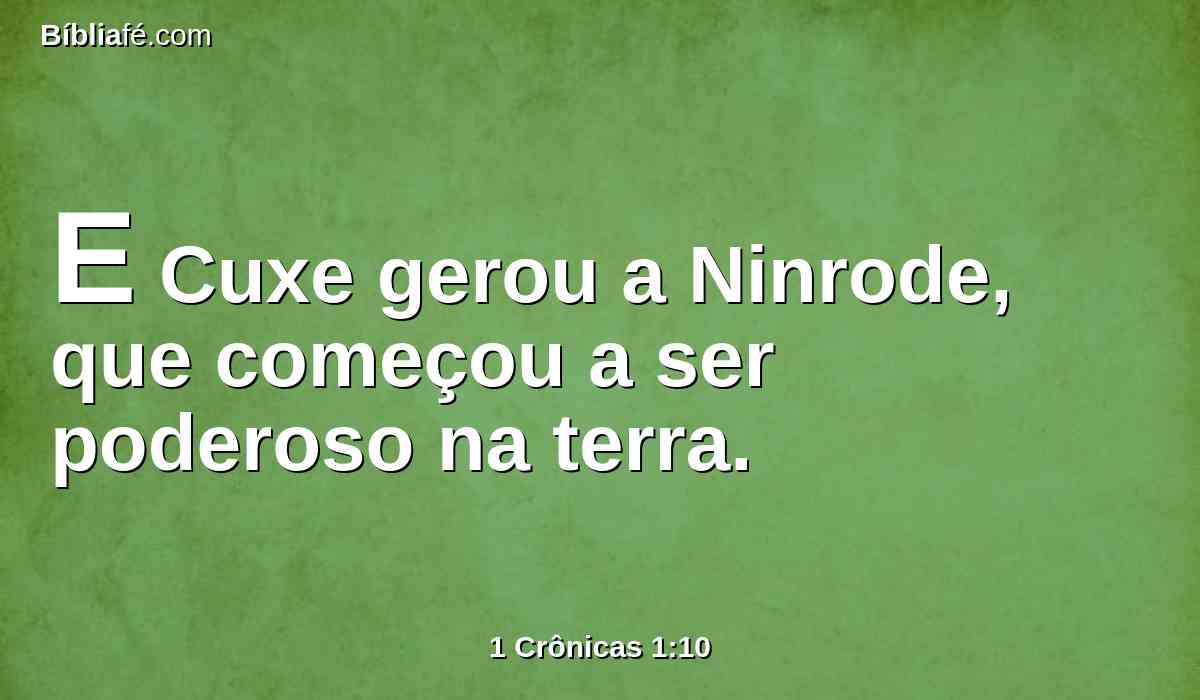 E Cuxe gerou a Ninrode, que começou a ser poderoso na terra.