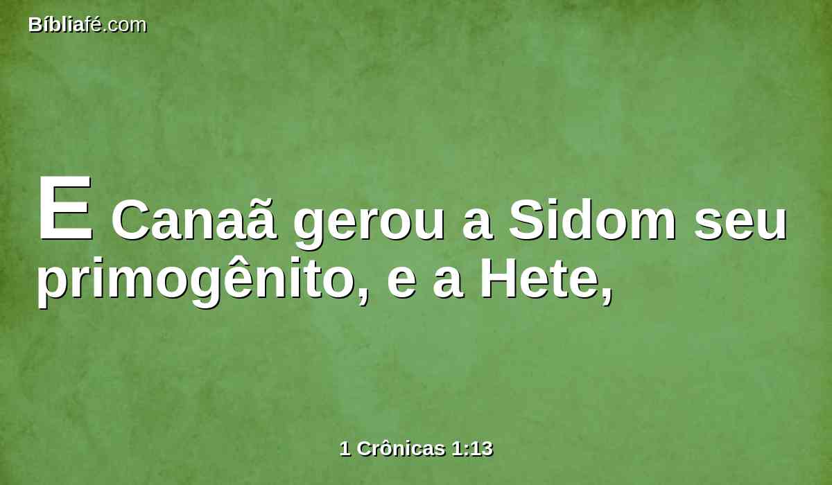 E Canaã gerou a Sidom seu primogênito, e a Hete,