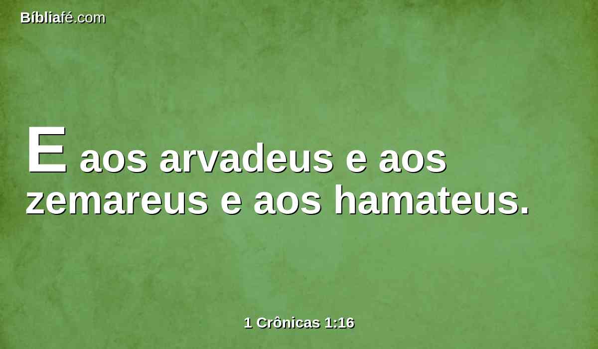 E aos arvadeus e aos zemareus e aos hamateus.