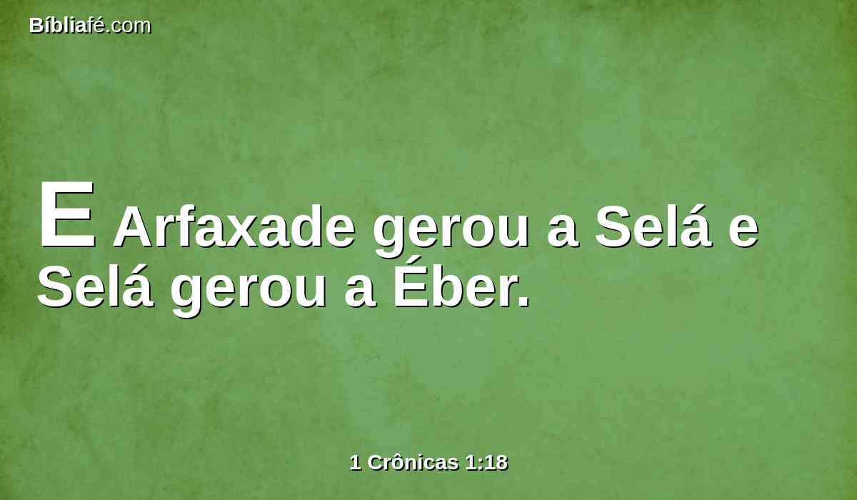 E Arfaxade gerou a Selá e Selá gerou a Éber.