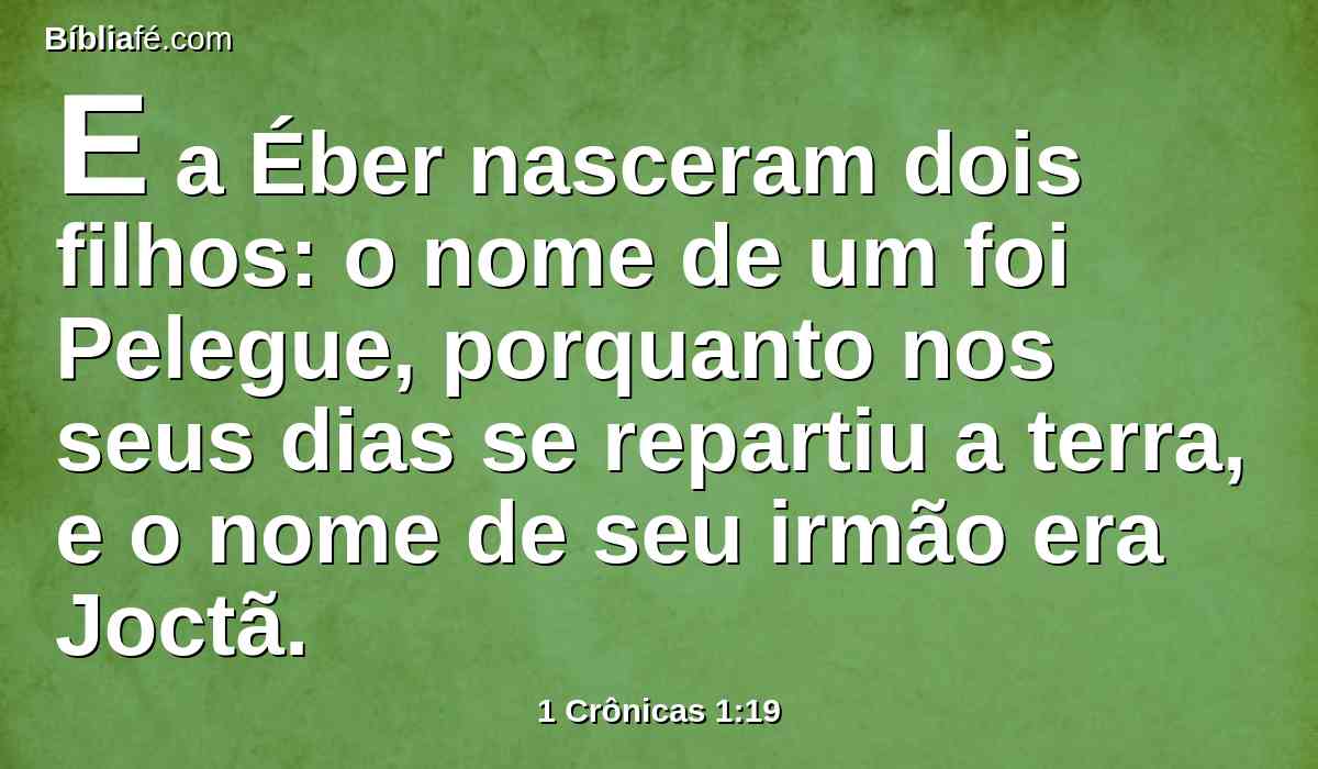 E a Éber nasceram dois filhos: o nome de um foi Pelegue, porquanto nos seus dias se repartiu a terra, e o nome de seu irmão era Joctã.