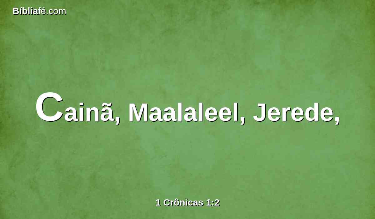 Cainã, Maalaleel, Jerede,