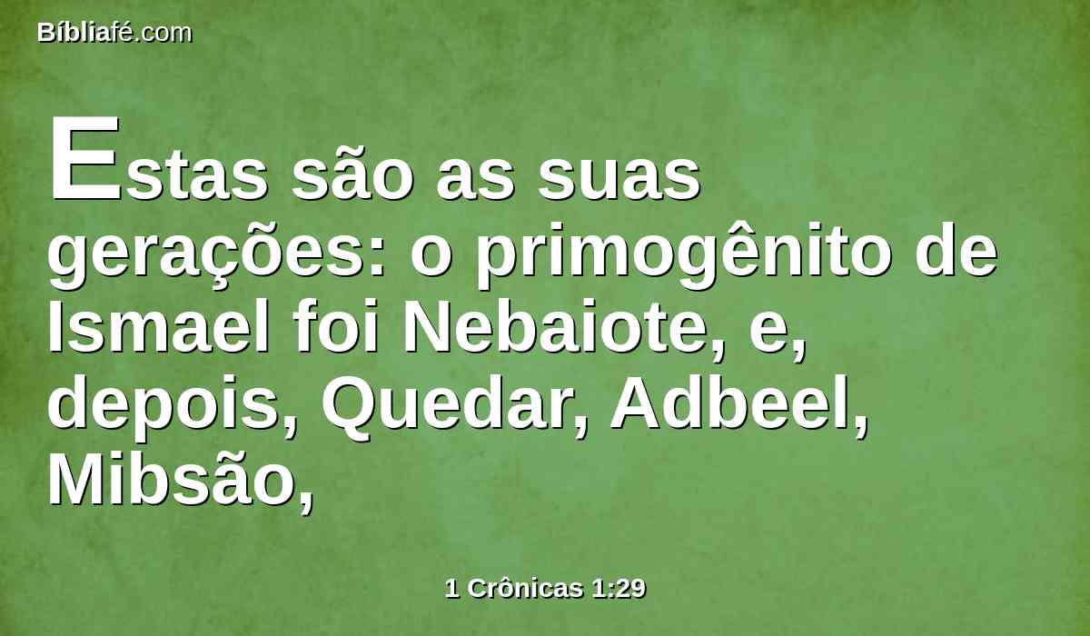 Estas são as suas gerações: o primogênito de Ismael foi Nebaiote, e, depois, Quedar, Adbeel, Mibsão,