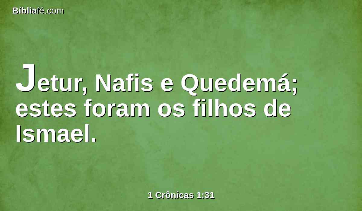 Jetur, Nafis e Quedemá; estes foram os filhos de Ismael.