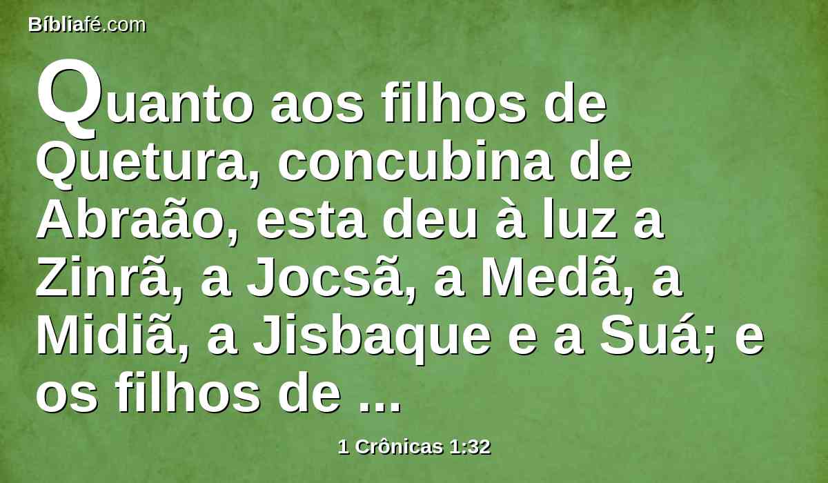 Quanto aos filhos de Quetura, concubina de Abraão, esta deu à luz a Zinrã, a Jocsã, a Medã, a Midiã, a Jisbaque e a Suá; e os filhos de Jocsã foram Seba e Dedã.