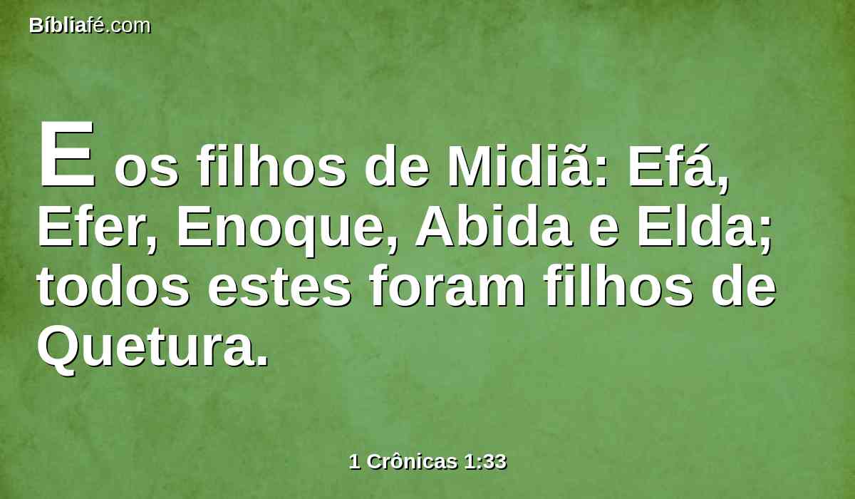E os filhos de Midiã: Efá, Efer, Enoque, Abida e Elda; todos estes foram filhos de Quetura.