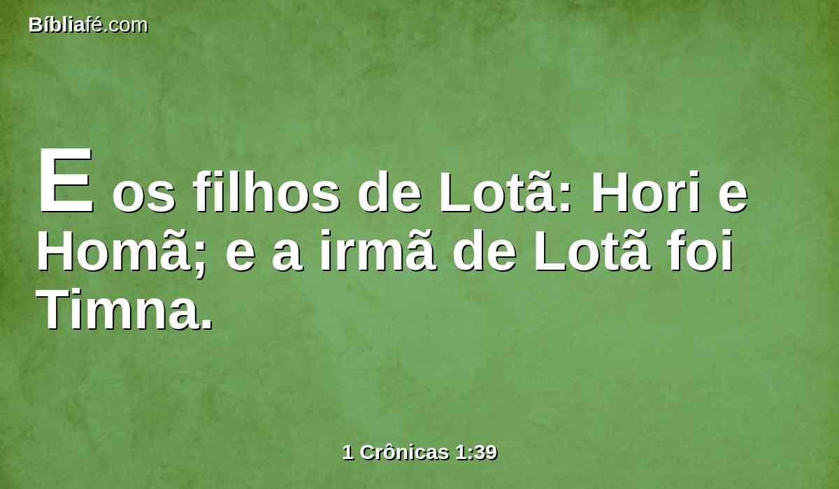 E os filhos de Lotã: Hori e Homã; e a irmã de Lotã foi Timna.