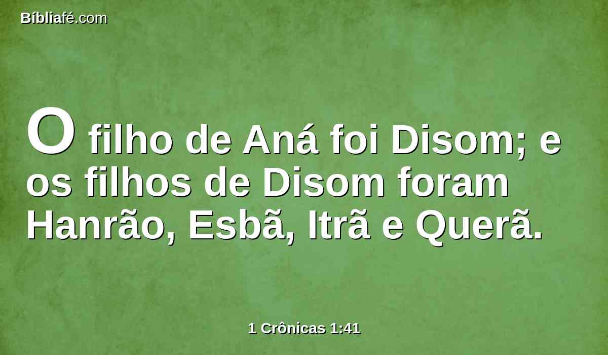 O filho de Aná foi Disom; e os filhos de Disom foram Hanrão, Esbã, Itrã e Querã.