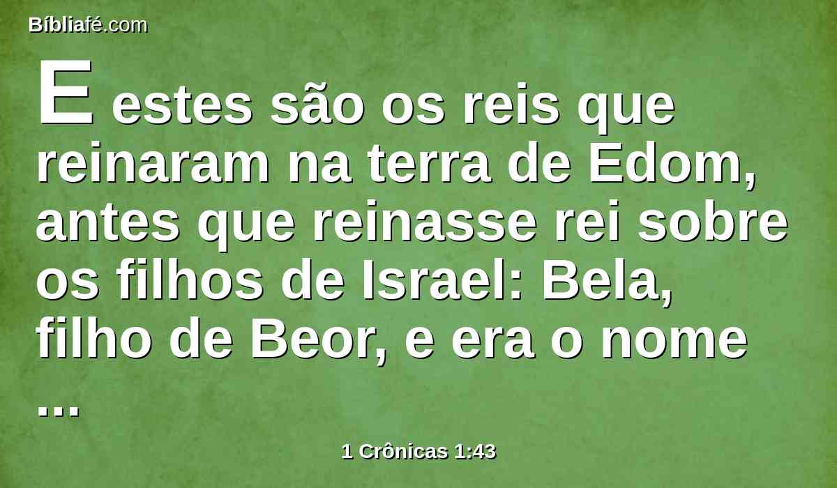 E estes são os reis que reinaram na terra de Edom, antes que reinasse rei sobre os filhos de Israel: Bela, filho de Beor, e era o nome da sua cidade Dinabá.
