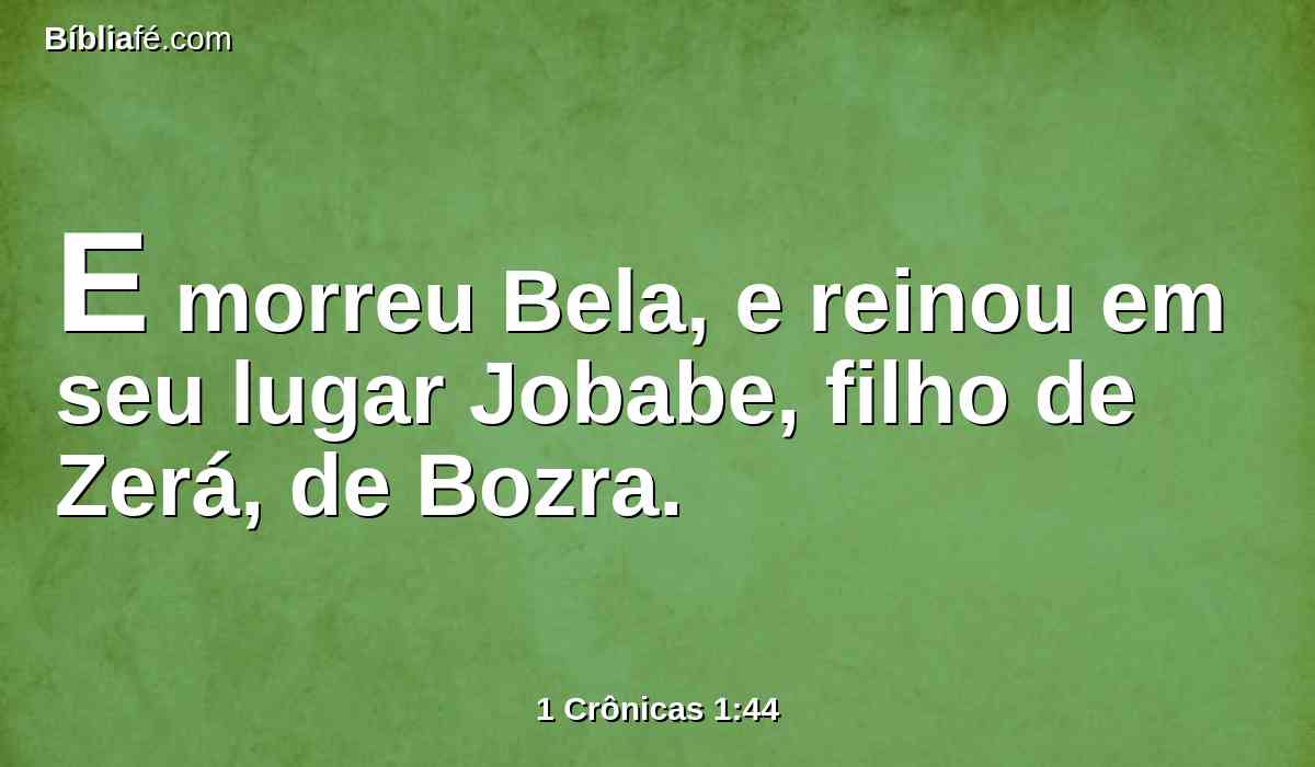 E morreu Bela, e reinou em seu lugar Jobabe, filho de Zerá, de Bozra.