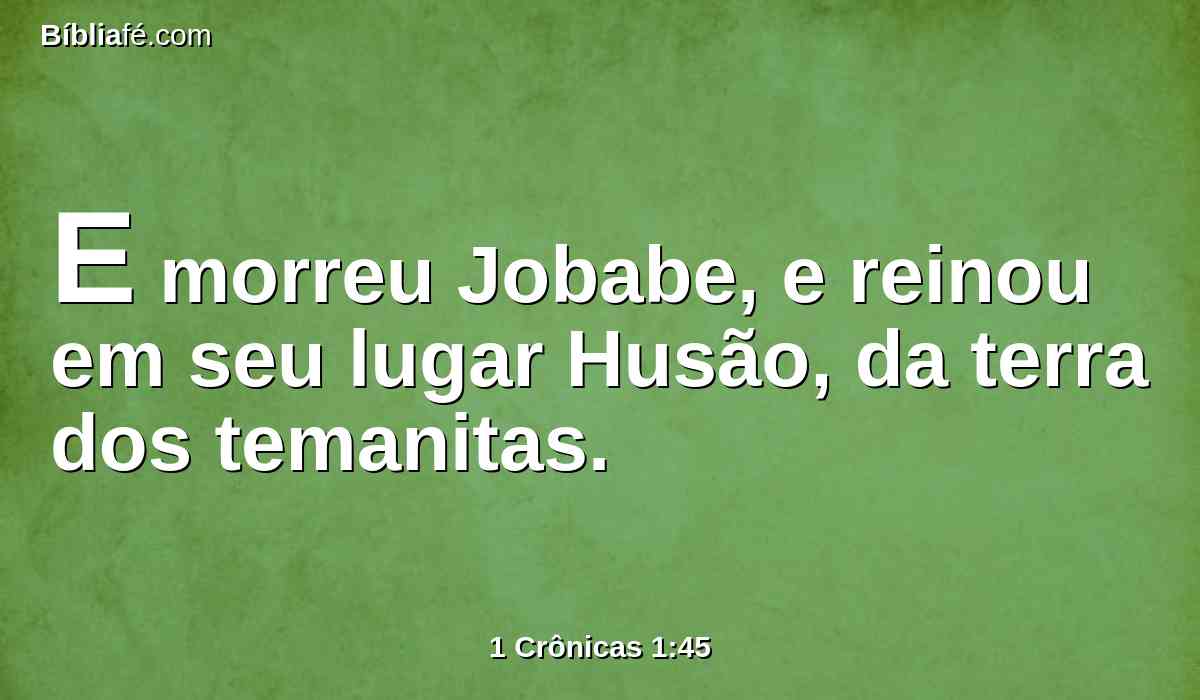 E morreu Jobabe, e reinou em seu lugar Husão, da terra dos temanitas.