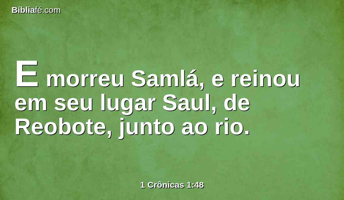 E morreu Samlá, e reinou em seu lugar Saul, de Reobote, junto ao rio.