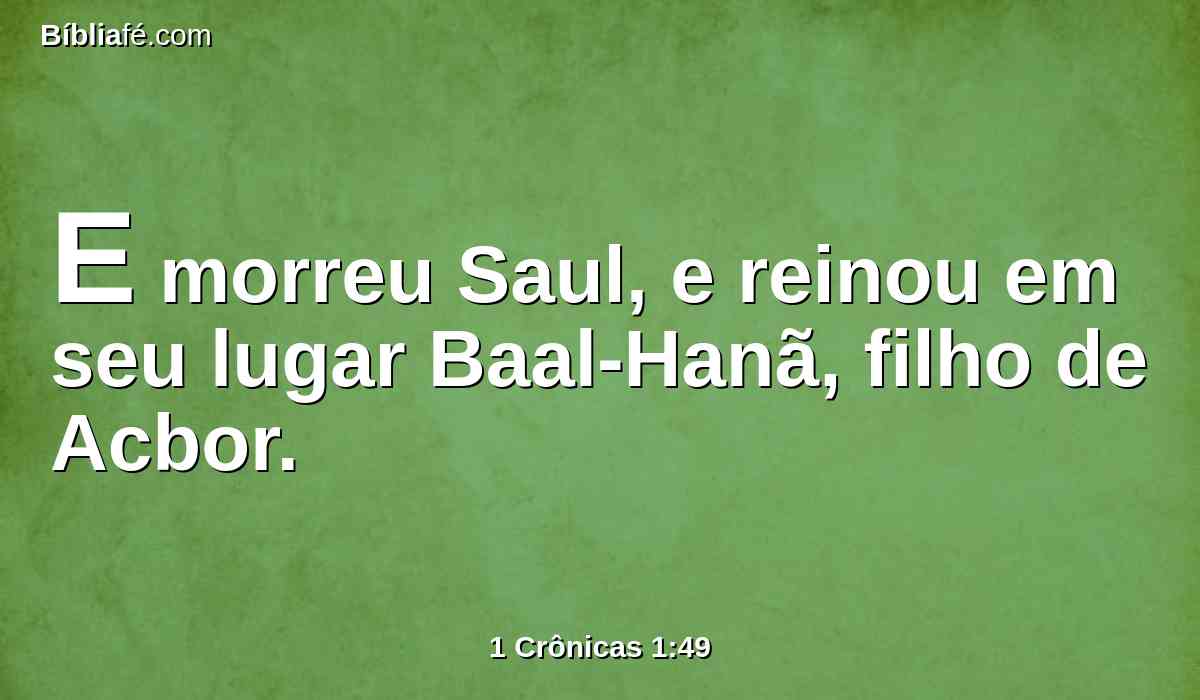 E morreu Saul, e reinou em seu lugar Baal-Hanã, filho de Acbor.
