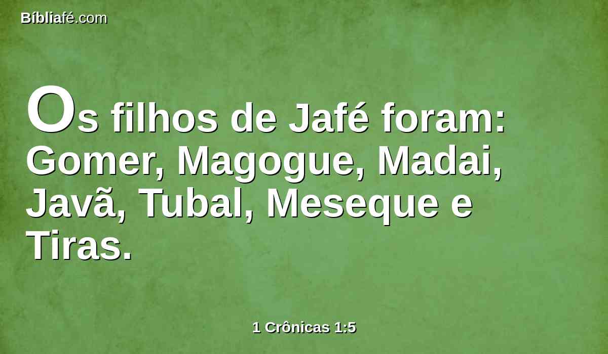Os filhos de Jafé foram: Gomer, Magogue, Madai, Javã, Tubal, Meseque e Tiras.