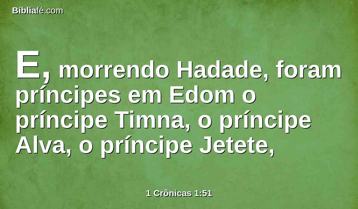 E, morrendo Hadade, foram príncipes em Edom o príncipe Timna, o príncipe Alva, o príncipe Jetete,