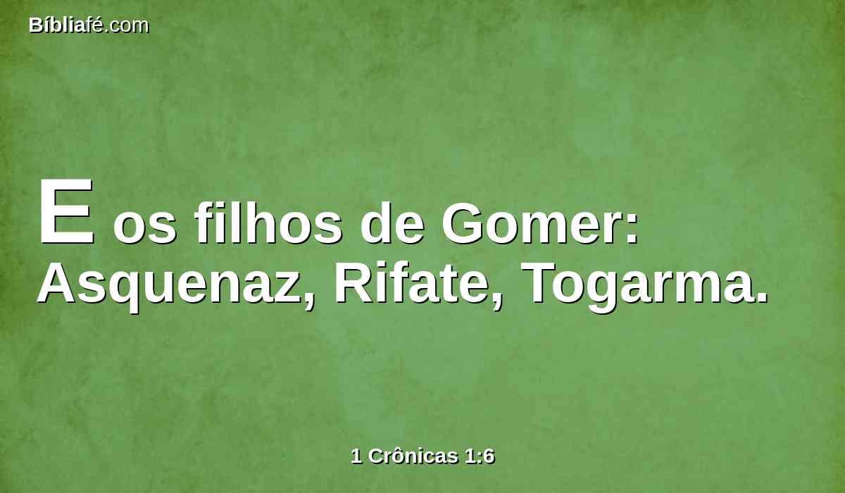 E os filhos de Gomer: Asquenaz, Rifate, Togarma.