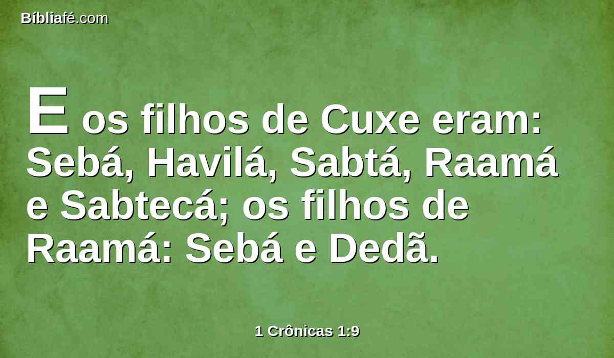 E os filhos de Cuxe eram: Sebá, Havilá, Sabtá, Raamá e Sabtecá; os filhos de Raamá: Sebá e Dedã.