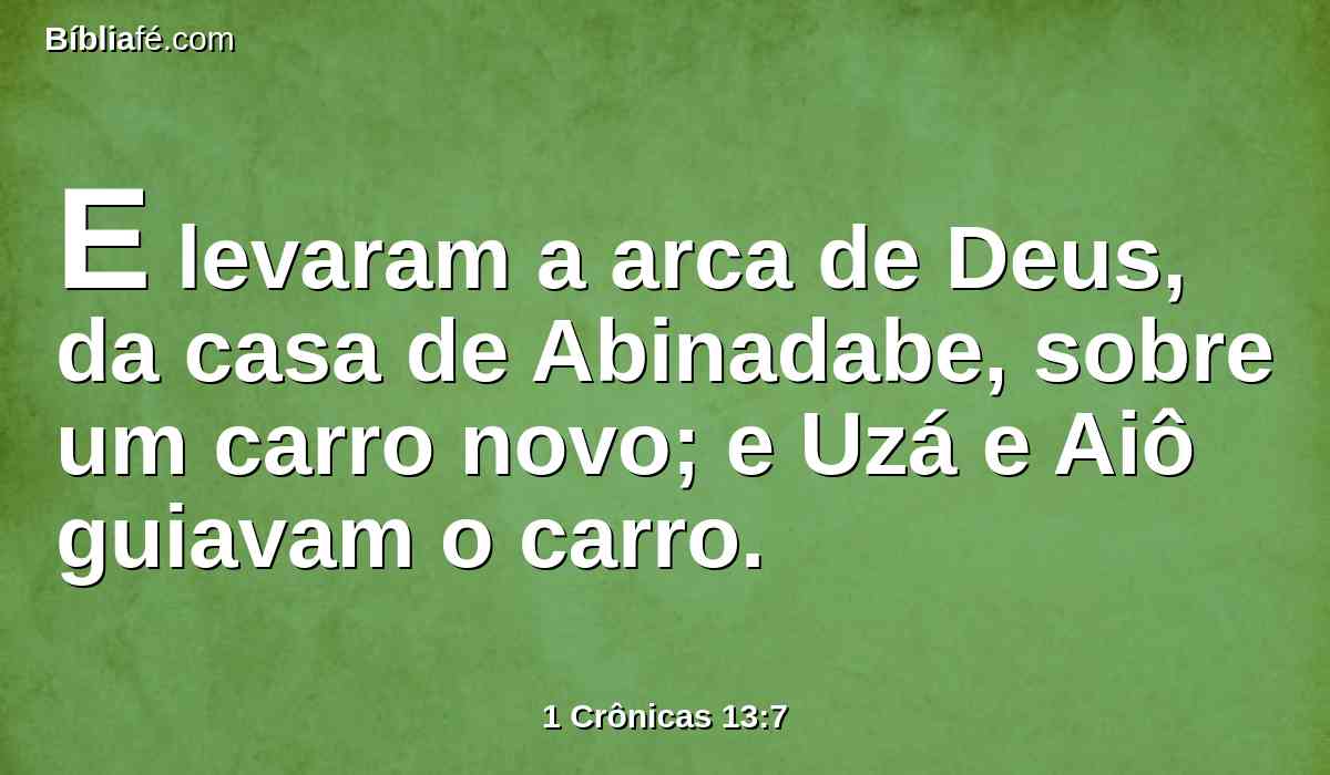 E levaram a arca de Deus, da casa de Abinadabe, sobre um carro novo; e Uzá e Aiô guiavam o carro.