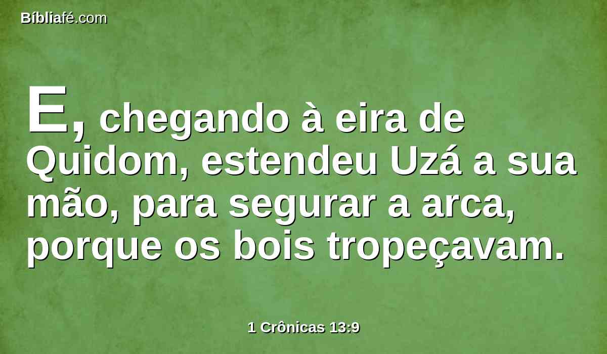 E, chegando à eira de Quidom, estendeu Uzá a sua mão, para segurar a arca, porque os bois tropeçavam.