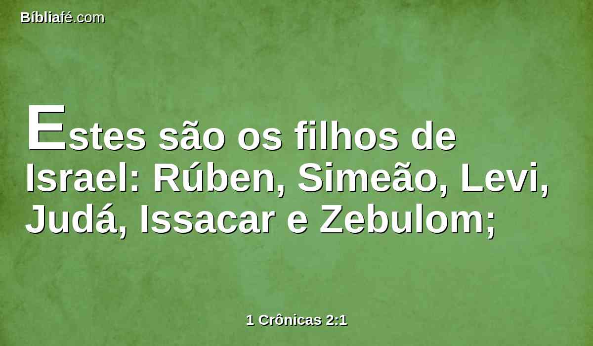 Estes são os filhos de Israel: Rúben, Simeão, Levi, Judá, Issacar e Zebulom;
