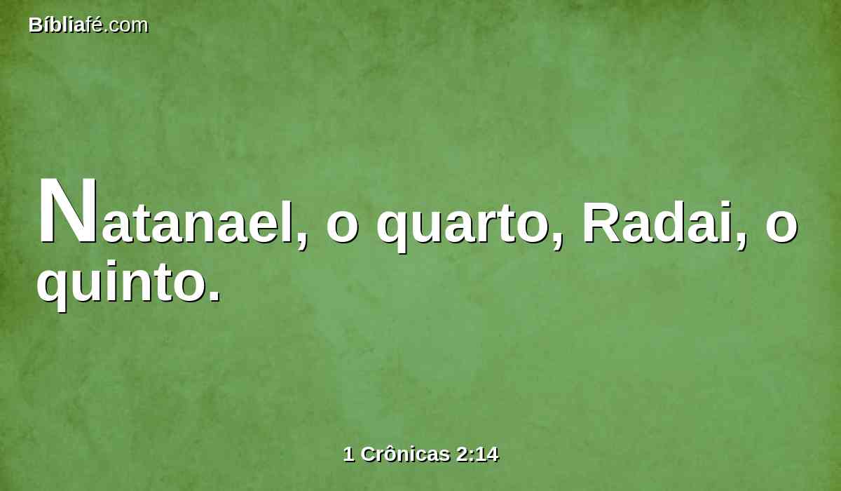 Natanael, o quarto, Radai, o quinto.