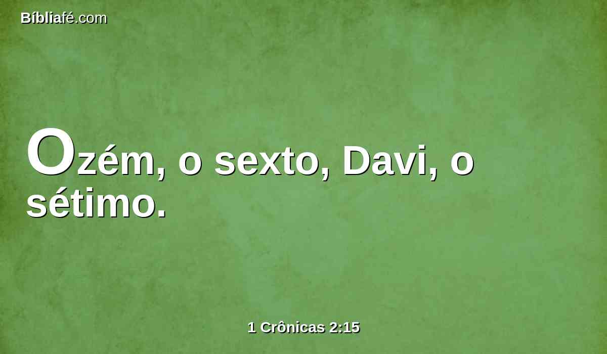 Ozém, o sexto, Davi, o sétimo.