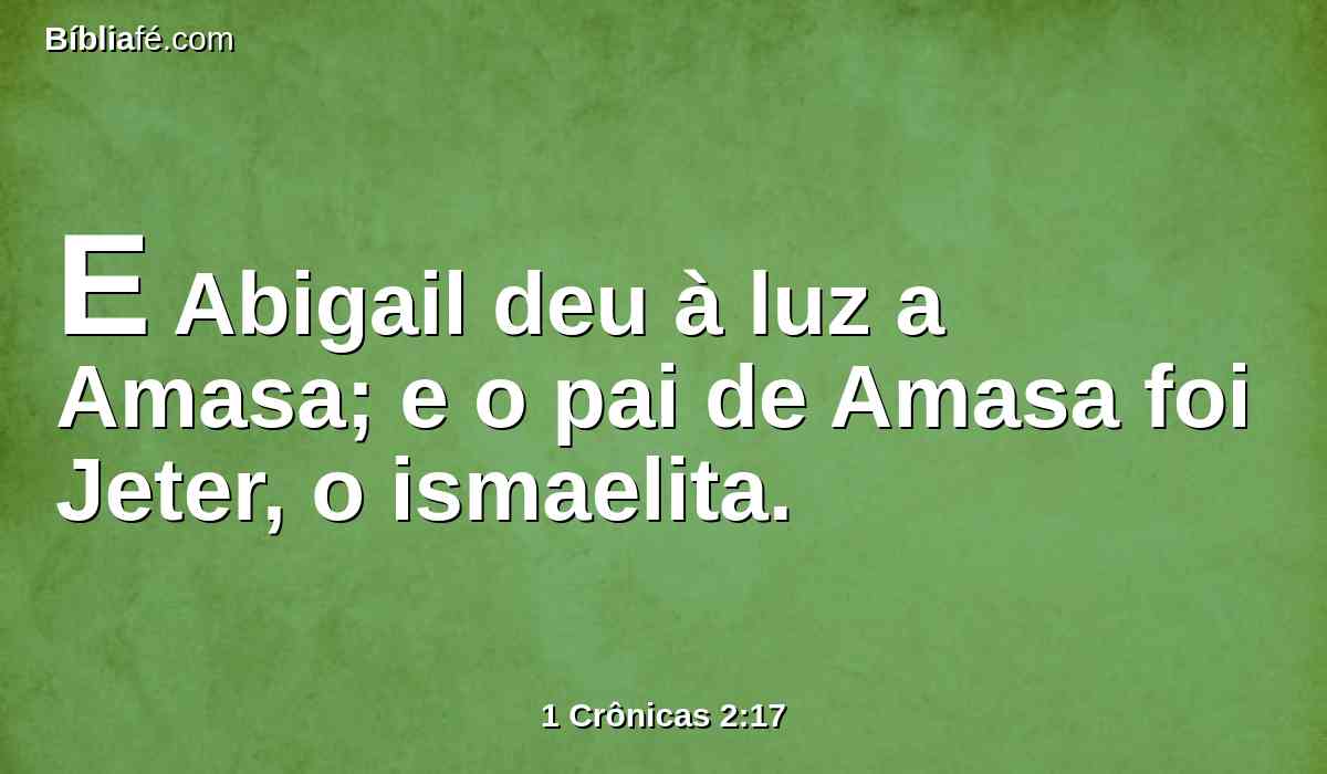 E Abigail deu à luz a Amasa; e o pai de Amasa foi Jeter, o ismaelita.