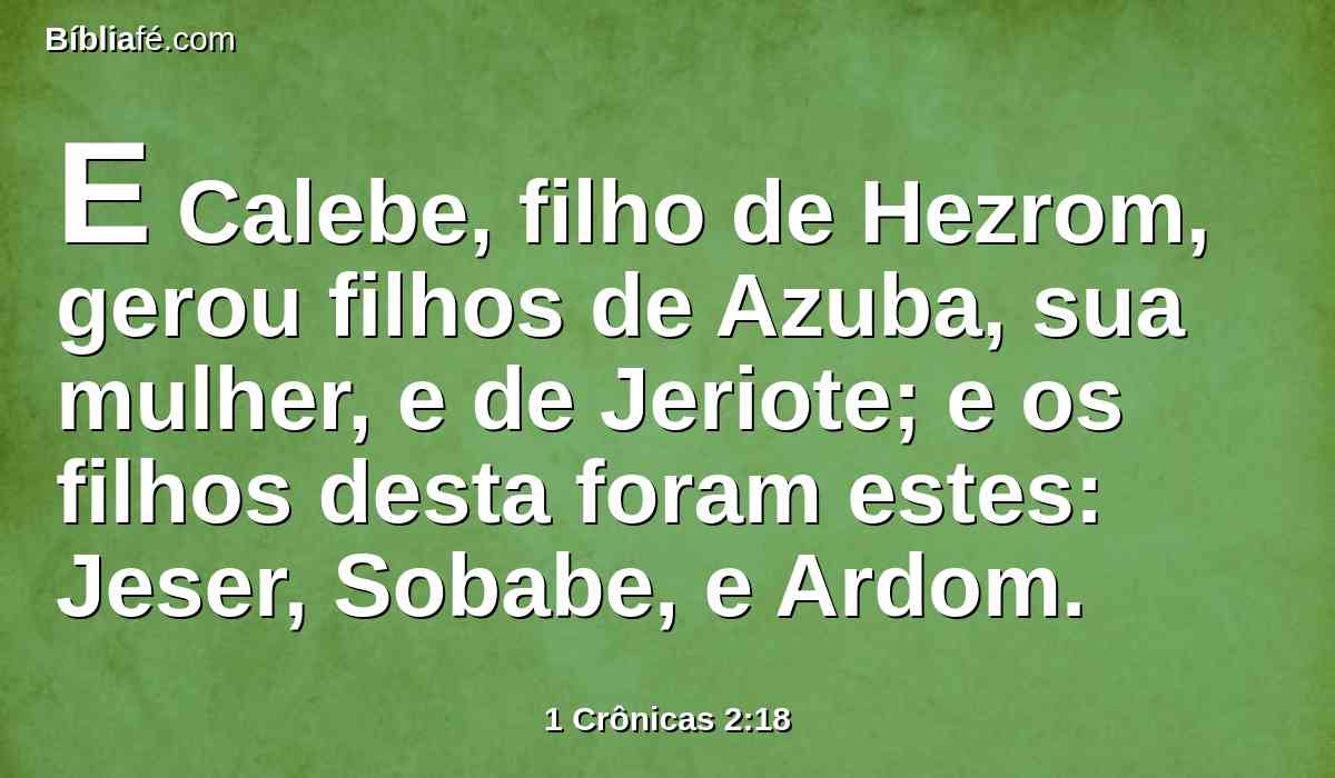 E Calebe, filho de Hezrom, gerou filhos de Azuba, sua mulher, e de Jeriote; e os filhos desta foram estes: Jeser, Sobabe, e Ardom.