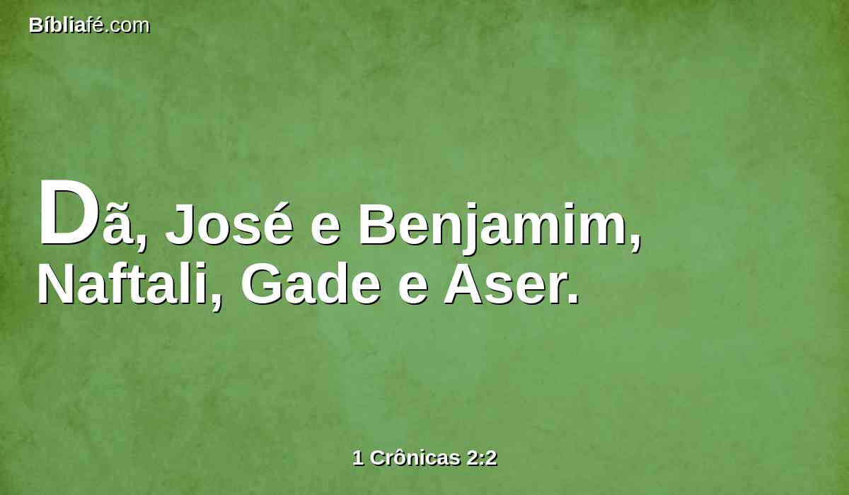 Dã, José e Benjamim, Naftali, Gade e Aser.