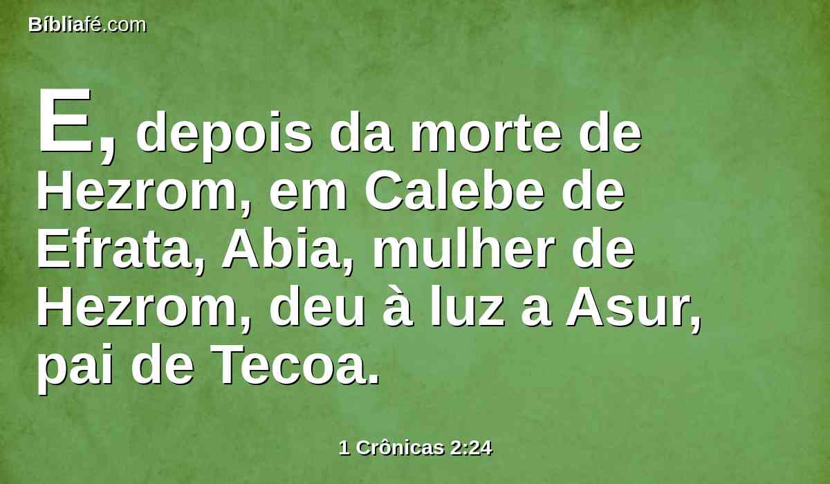 E, depois da morte de Hezrom, em Calebe de Efrata, Abia, mulher de Hezrom, deu à luz a Asur, pai de Tecoa.