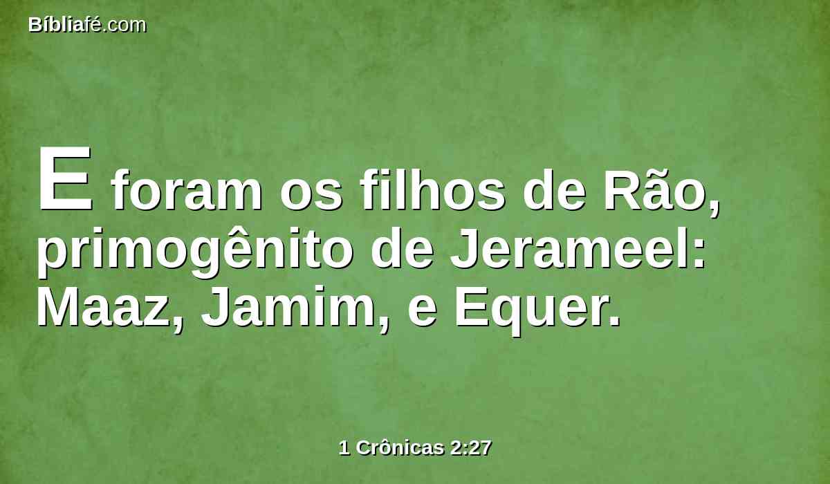 E foram os filhos de Rão, primogênito de Jerameel: Maaz, Jamim, e Equer.
