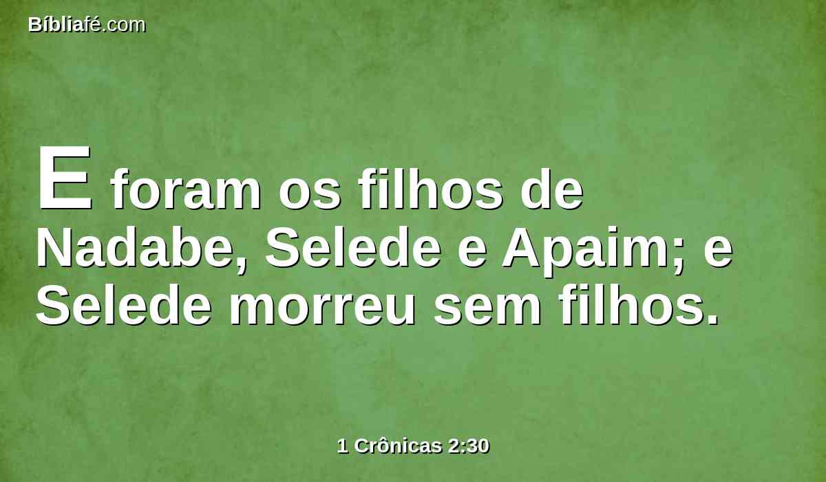 E foram os filhos de Nadabe, Selede e Apaim; e Selede morreu sem filhos.