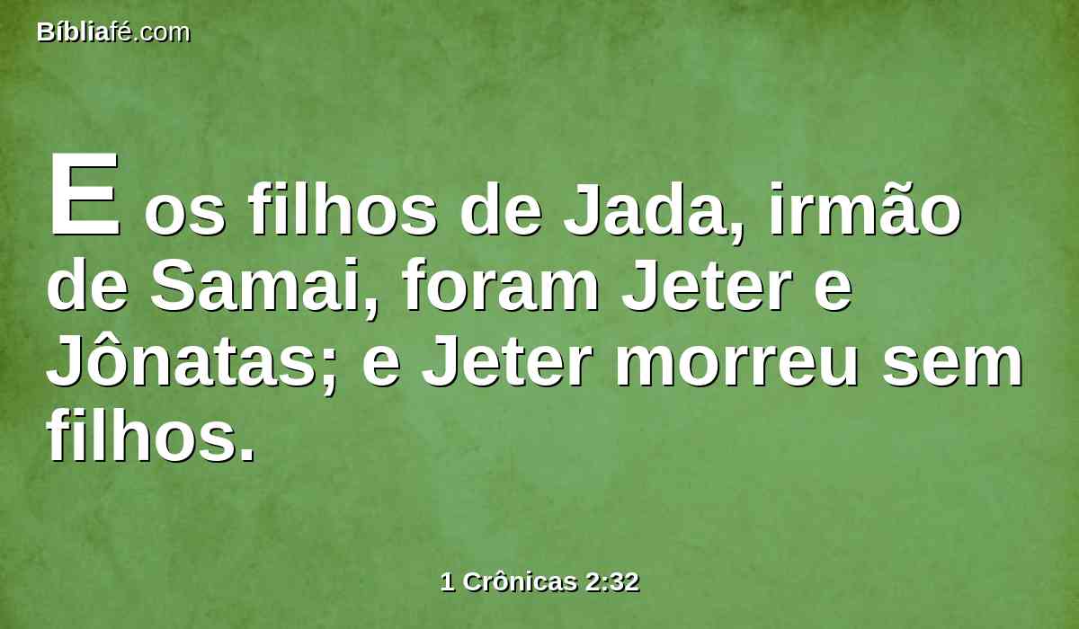 E os filhos de Jada, irmão de Samai, foram Jeter e Jônatas; e Jeter morreu sem filhos.
