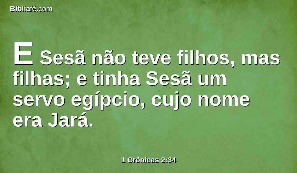 E Sesã não teve filhos, mas filhas; e tinha Sesã um servo egípcio, cujo nome era Jará.