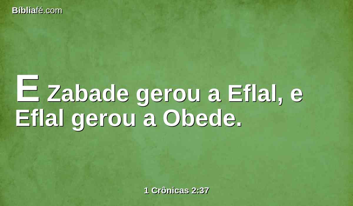 E Zabade gerou a Eflal, e Eflal gerou a Obede.