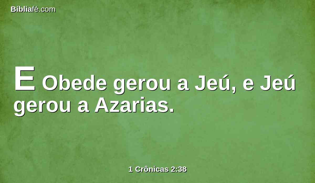 E Obede gerou a Jeú, e Jeú gerou a Azarias.