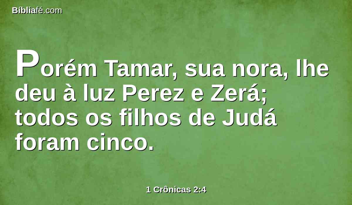 Porém Tamar, sua nora, lhe deu à luz Perez e Zerá; todos os filhos de Judá foram cinco.