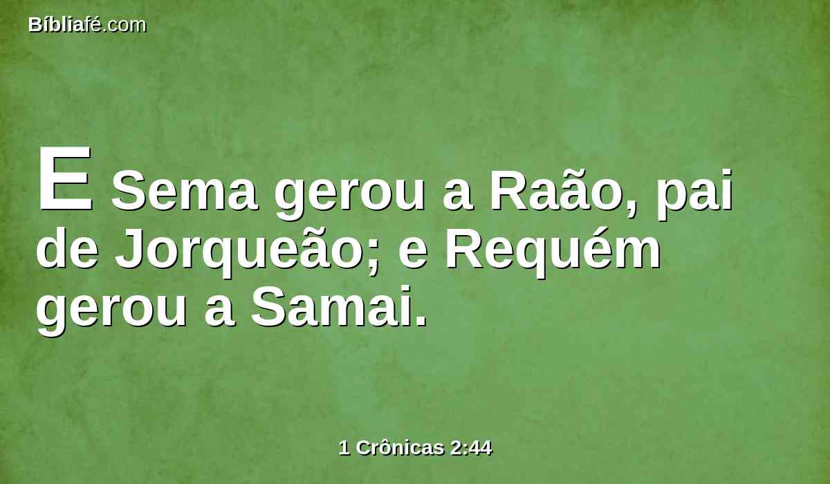 E Sema gerou a Raão, pai de Jorqueão; e Requém gerou a Samai.