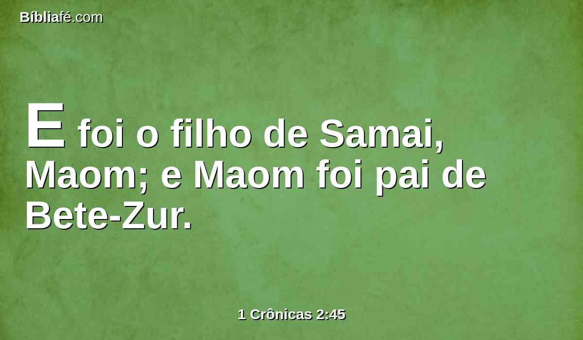 E foi o filho de Samai, Maom; e Maom foi pai de Bete-Zur.