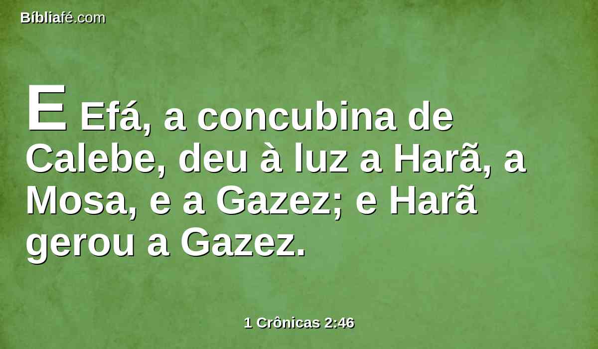 E Efá, a concubina de Calebe, deu à luz a Harã, a Mosa, e a Gazez; e Harã gerou a Gazez.