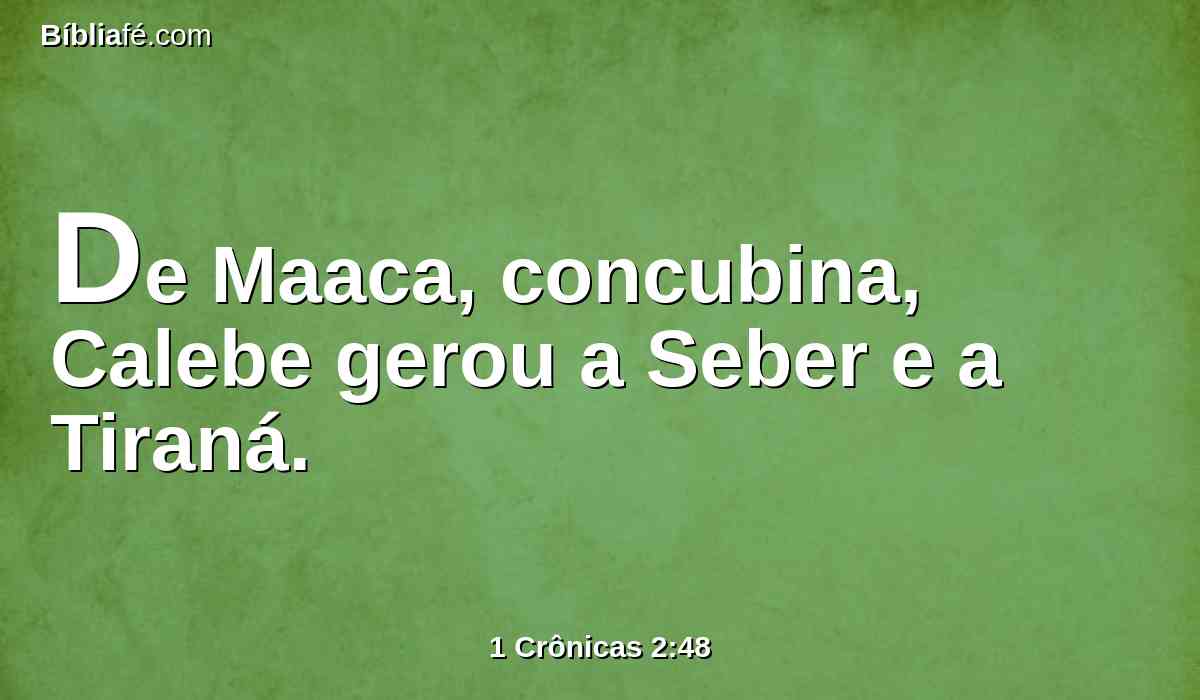 De Maaca, concubina, Calebe gerou a Seber e a Tiraná.