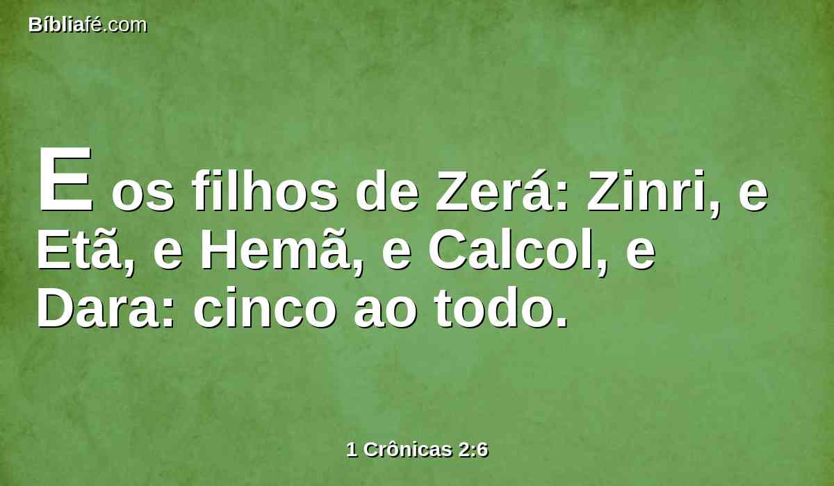 E os filhos de Zerá: Zinri, e Etã, e Hemã, e Calcol, e Dara: cinco ao todo.