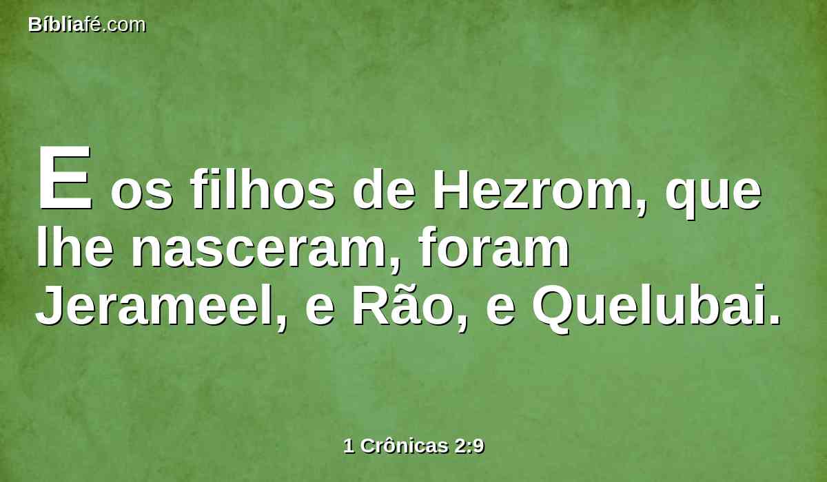 E os filhos de Hezrom, que lhe nasceram, foram Jerameel, e Rão, e Quelubai.
